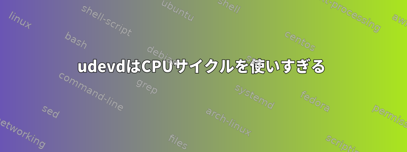 udevdはCPUサイクルを使いすぎる