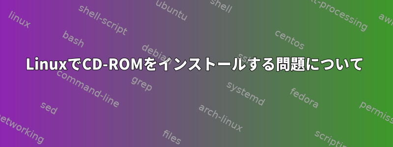 LinuxでCD-ROMをインストールする問題について