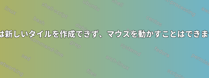 i3wmは新しいタイルを作成できず、マウスを動かすことはできません。