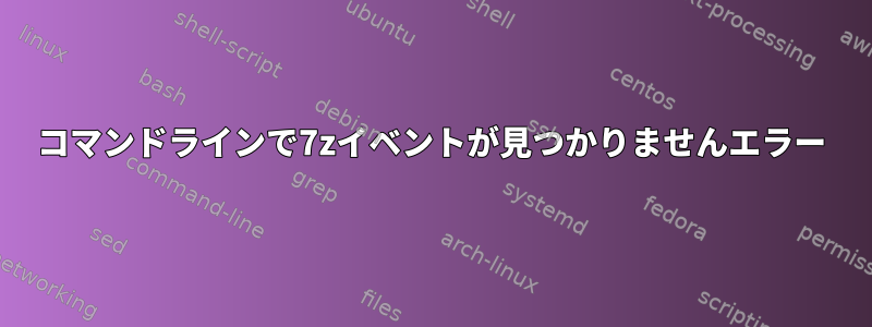 コマンドラインで7zイベントが見つかりませんエラー