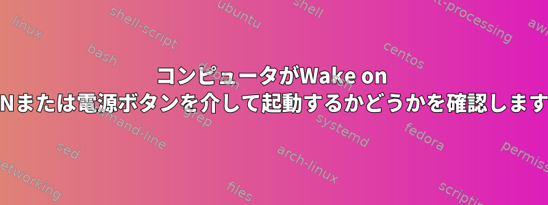 コンピュータがWake on LANまたは電源ボタンを介して起動するかどうかを確認します。