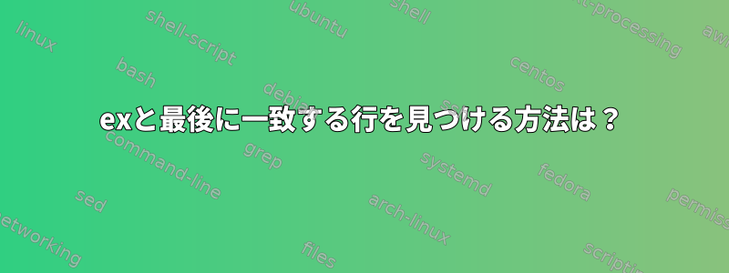 exと最後に一致する行を見つける方法は？