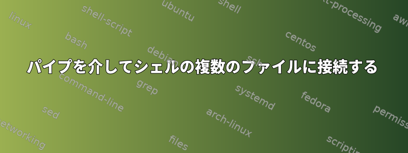 パイプを介してシェルの複数のファイルに接続する