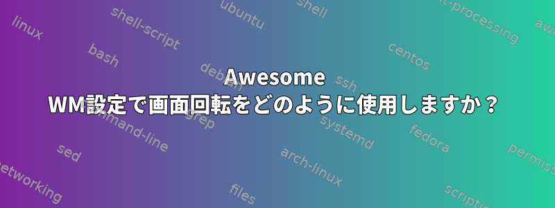 Awesome WM設定で画面回転をどのように使用しますか？