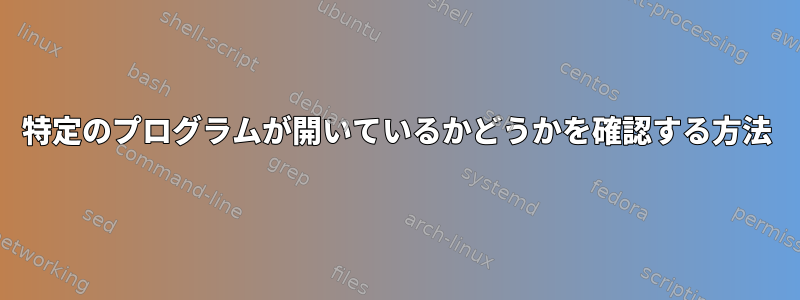 特定のプログラムが開いているかどうかを確認する方法