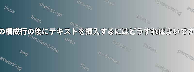 最後の構成行の後にテキストを挿入するにはどうすればよいですか？