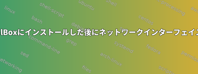 CentOSはVirtualBoxにインストールした後にネットワークインターフェイスがありません。