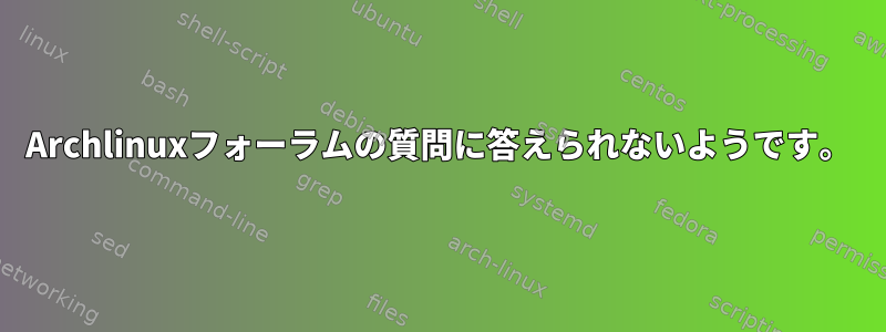 Archlinuxフォーラムの質問に答えられないようです。