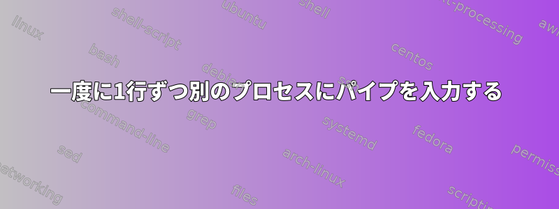 一度に1行ずつ別のプロセスにパイプを入力する