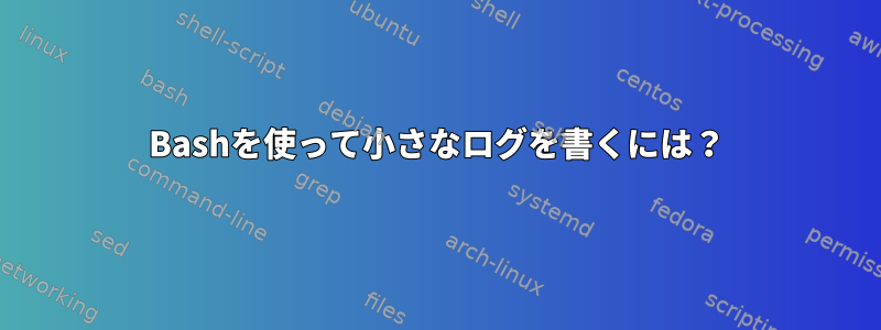 Bashを使って小さなログを書くには？