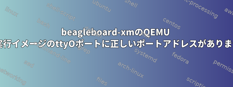 beagleboard-xmのQEMU 1.4.0実行イメージのttyOポートに正しいポートアドレスがありません。