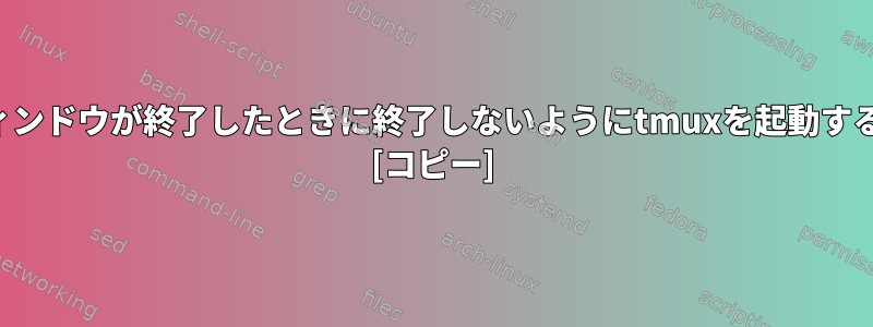 最後のウィンドウが終了したときに終了しないようにtmuxを起動する方法は？ [コピー]