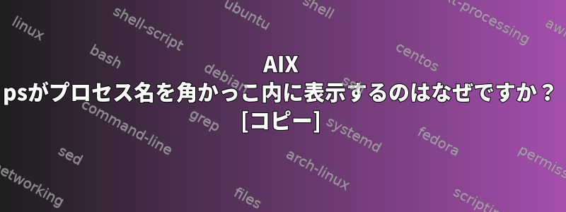 AIX psがプロセス名を角かっこ内に表示するのはなぜですか？ [コピー]