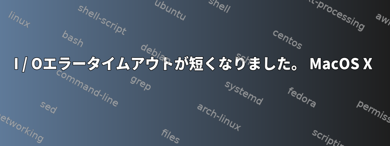 I / Oエラータイムアウトが短くなりました。 MacOS X