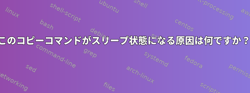 このコピーコマンドがスリープ状態になる原因は何ですか？