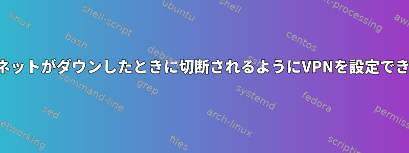 インターネットがダウンしたときに切断されるようにVPNを設定できますか？