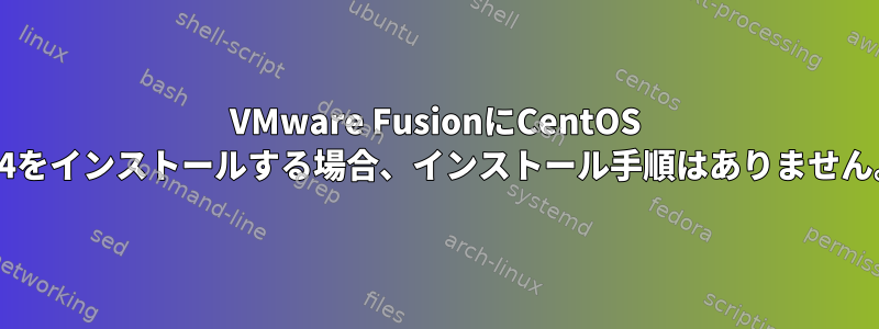 VMware FusionにCentOS 6.4をインストールする場合、インストール手順はありません。