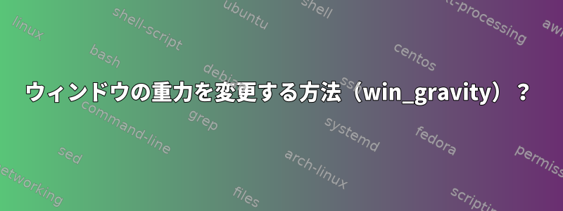 ウィンドウの重力を変更する方法（win_gravity）？