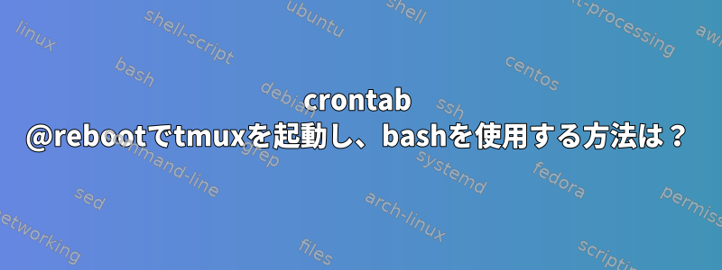 crontab @rebootでtmuxを起動し、bashを使用する方法は？