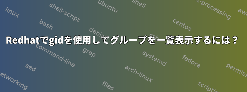 Redhatでgidを使用してグループを一覧表示するには？