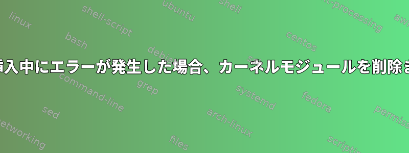 再起動せずにカーネルモジュールの挿入中にエラーが発生した場合、カーネルモジュールを削除または再挿入することはできません。