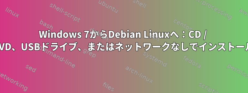 Windows 7からDebian Linuxへ：CD / DVD、USBドライブ、またはネットワークなしでインストール