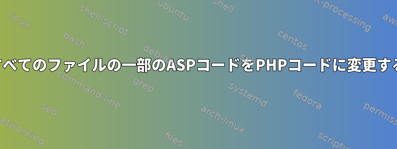 すべてのファイルの一部のASPコードをPHPコードに変更する