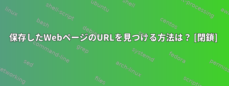 保存したWebページのURLを見つける方法は？ [閉鎖]