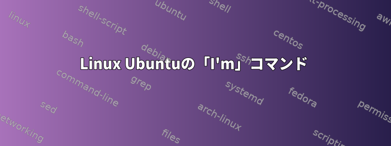 Linux Ubuntuの「I'm」コマンド