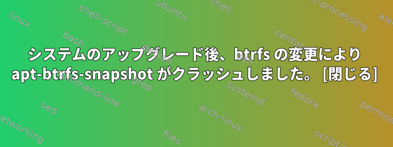 システムのアップグレード後、btrfs の変更により apt-btrfs-snapshot がクラッシュしました。 [閉じる]