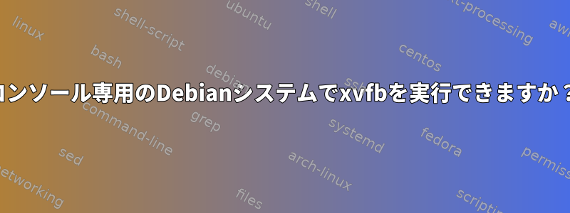 コンソール専用のDebianシステムでxvfbを実行できますか？