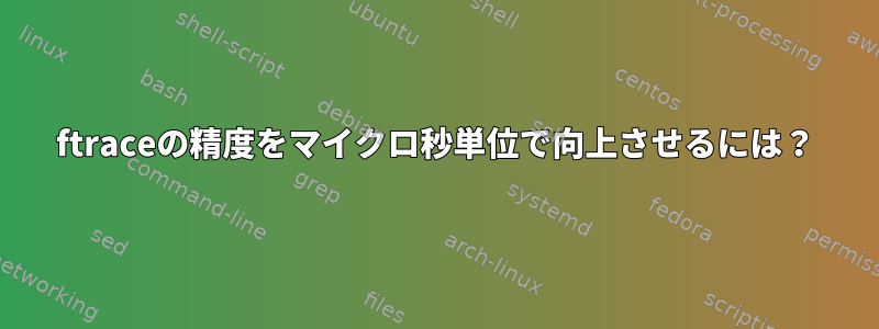 ftraceの精度をマイクロ秒単位で向上させるには？