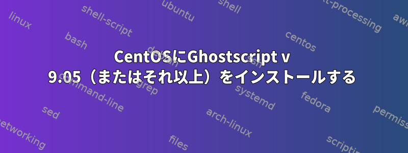 CentOSにGhostscript v 9.05（またはそれ以上）をインストールする