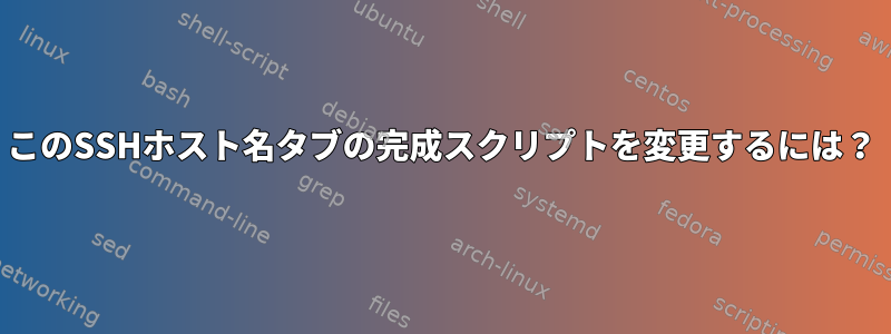 このSSHホスト名タブの完成スクリプトを変更するには？