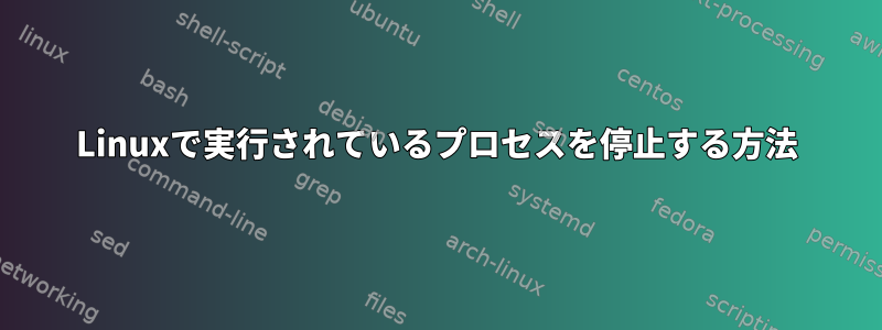 Linuxで実行されているプロセスを停止する方法