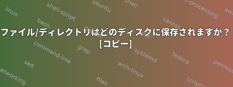 ファイル/ディレクトリはどのディスクに保存されますか？ [コピー]