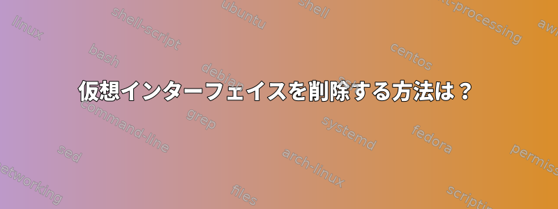 仮想インターフェイスを削除する方法は？