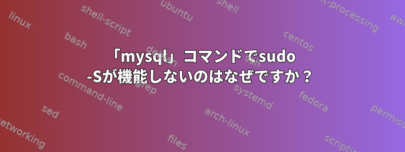 「mysql」コマンドでsudo -Sが機能しないのはなぜですか？