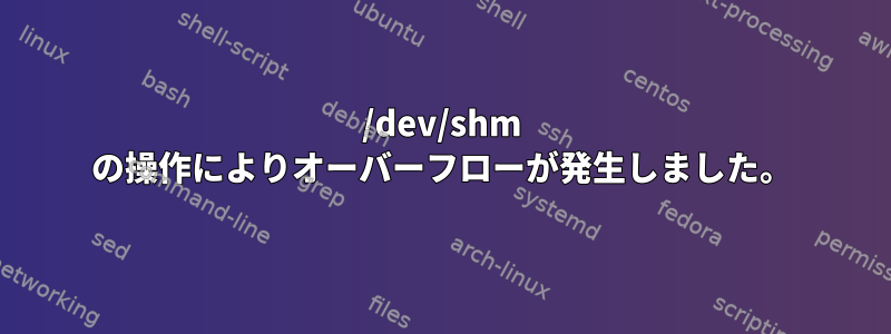 /dev/shm の操作によりオーバーフローが発生しました。