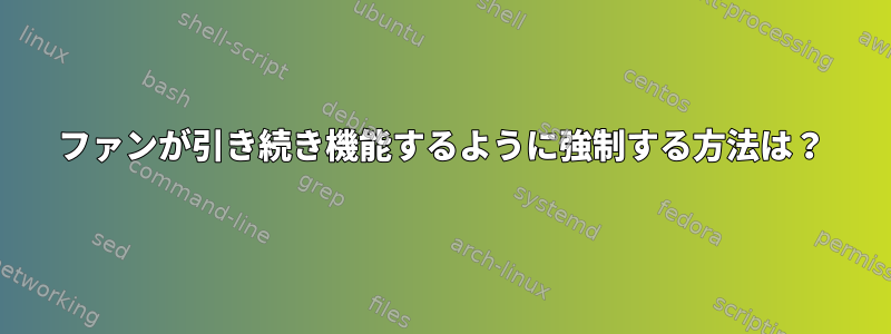 ファンが引き続き機能するように強制する方法は？