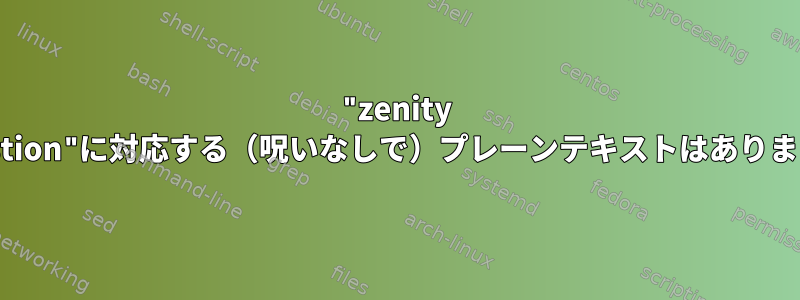 "zenity --question"に対応する（呪いなしで）プレーンテキストはありますか？