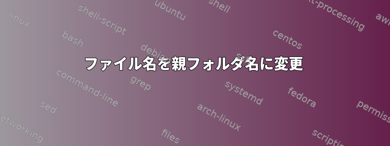 ファイル名を親フォルダ名に変更