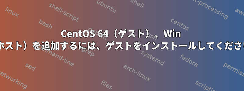 CentOS 64（ゲスト）、Win 8（ホスト）を追加するには、ゲストをインストールしてください。