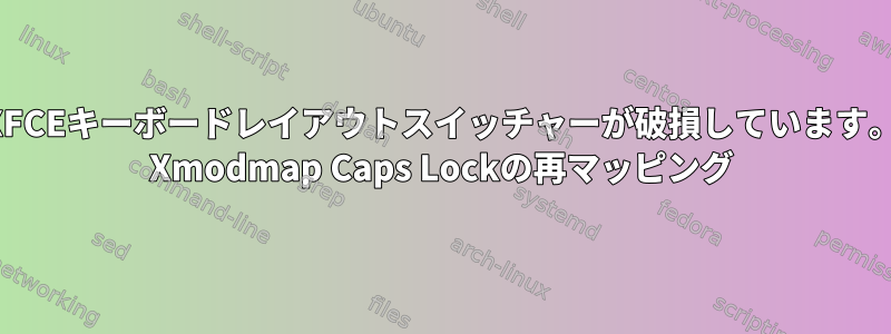 XFCEキーボードレイアウトスイッチャーが破損しています。 Xmodmap Caps Lockの再マッピング