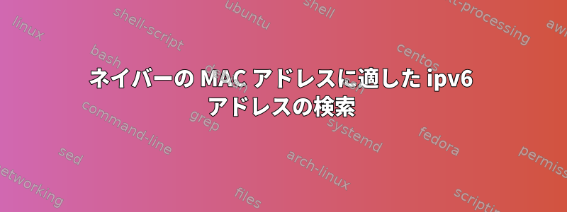 ネイバーの MAC アドレスに適した ipv6 アドレスの検索