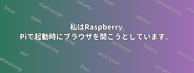 私はRaspberry Piで起動時にブラウザを開こうとしています。