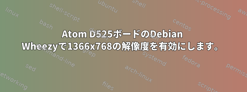 Atom D525ボードのDebian Wheezyで1366x768の解像度を有効にします。