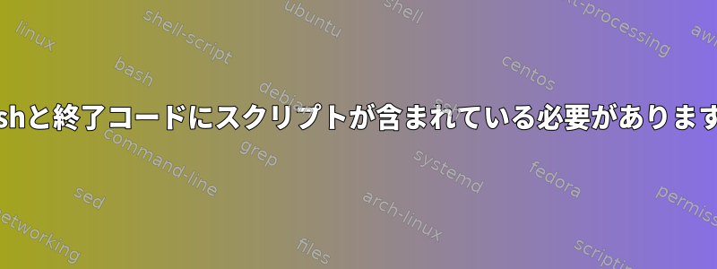 Bashと終了コードにスクリプトが含まれている必要があります。