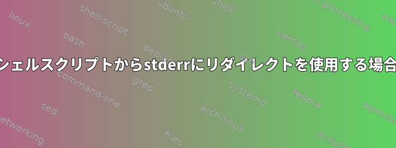 シェルスクリプトからstderrにリダイレクトを使用する場合