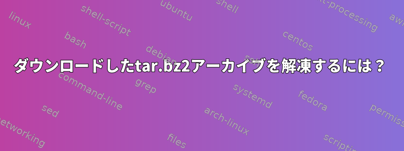 ダウンロードしたtar.bz2アーカイブを解凍するには？